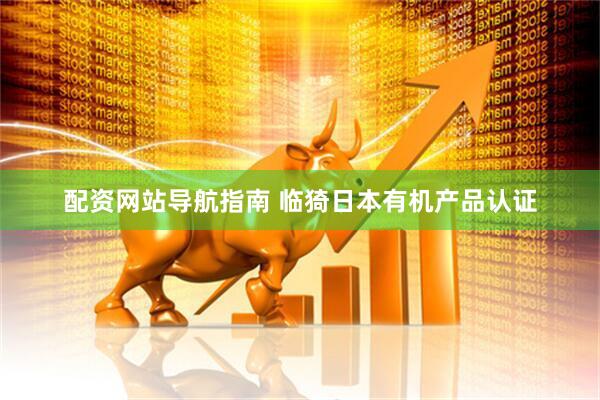 配资网站导航指南 临猗日本有机产品认证